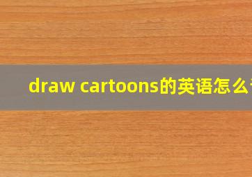 draw cartoons的英语怎么读